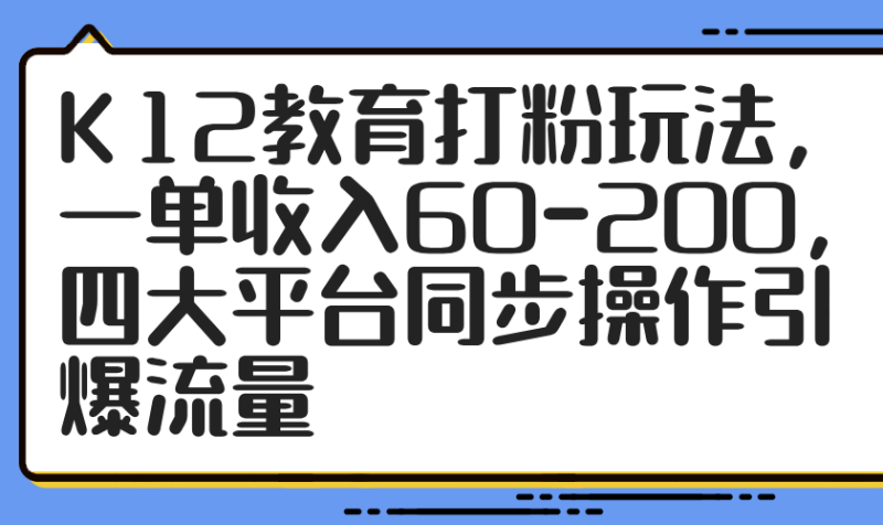 K12教育打粉玩法,一單收入60-200,四大平臺同步操作引爆流量 - 嚴選資源大全 - 嚴選資源大全