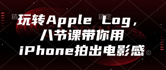玩轉Apple Log,八節課帶你用iPhone拍出電影感 - 嚴選資源大全