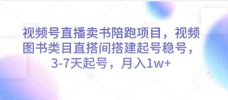 視頻號直播賣書陪跑項目,視頻號圖書類目直搭間搭建起號穩號,3-7天起號,月入1w+ - 嚴選資源大全