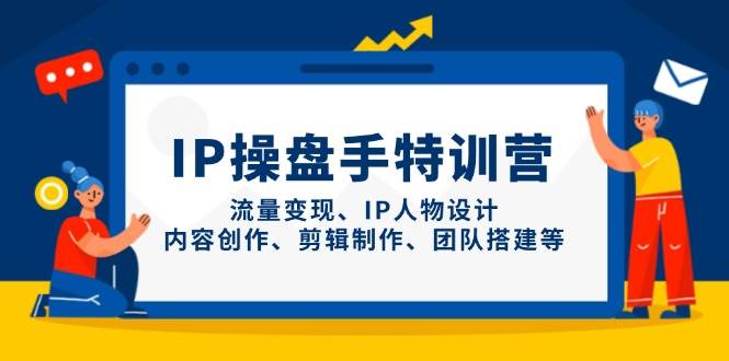 IP流量操盤手線上訓練營，流量變現、IP人物設計、內容創作、剪輯、團隊搭建等(更新) - 嚴選資源大全