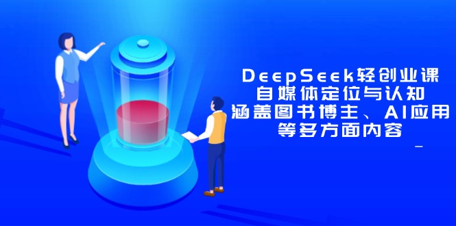 DeepSeek輕創(chuàng)業(yè)課：自媒體定位與認(rèn)知，涵蓋圖書(shū)博主、AI應(yīng)用等多方面內(nèi)容 - 嚴(yán)選資源大全