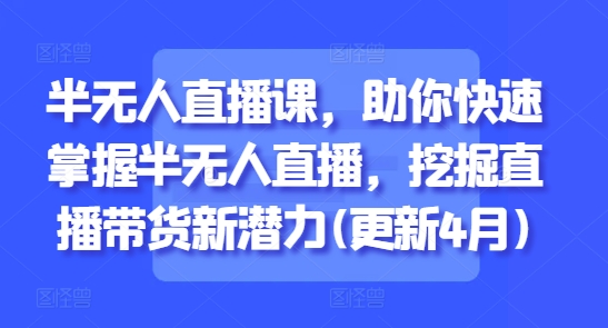 半無人直播課,助你快速掌握半無人直播,挖掘直播帶貨新潛力(更新4月) - 嚴選資源大全