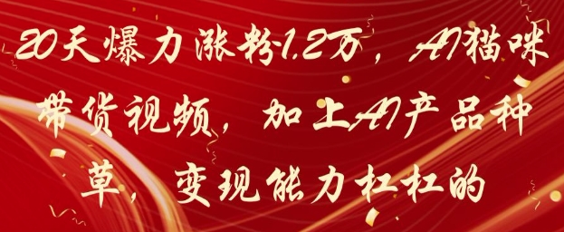 20天爆力漲粉1.2W，AI貓咪帶貨視頻，加上AI產(chǎn)品種草，變現(xiàn)能力杠杠的 - 嚴(yán)選資源大全