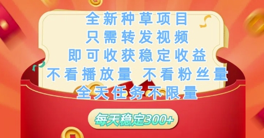 全新種草項(xiàng)目只需轉(zhuǎn)發(fā)視頻，即可收獲穩(wěn)定收益，不看播放量不看粉絲量，全天任務(wù)不限量，每天穩(wěn)定3張【揭秘】 - 嚴(yán)選資源大全