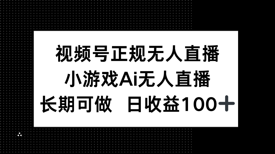 視頻號正規無人直播，小游戲AI無人直播，長期可做，日收益100+ - 嚴選資源大全