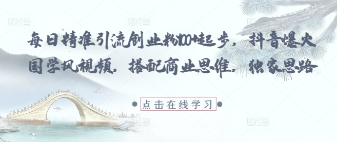 每日精準引流創業粉100+起步，抖音爆火國學風視頻，搭配商業思維，獨家思路 - 嚴選資源大全