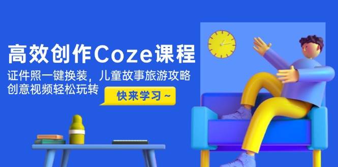 高效創作Coze課程,證件照一鍵換裝,兒童故事旅游攻略,創意視頻輕松玩轉 - 嚴選資源大全