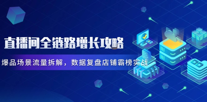 直播間全鏈路增長(zhǎng)攻略,爆品場(chǎng)景流量拆解,數(shù)據(jù)復(fù)盤店鋪霸榜實(shí)戰(zhàn) - 嚴(yán)選資源大全