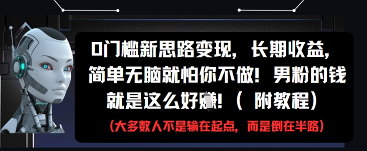 0門檻新思路變現，長期收益，簡單無腦就怕你不做，男粉的錢就是這么好掙(附教程) - 嚴選資源大全