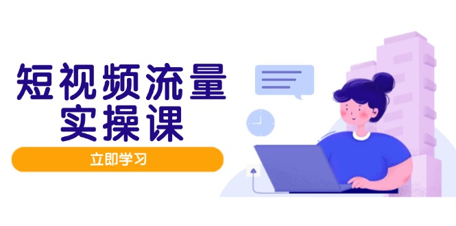 短視頻流量實戰班，人設打造內容優化，矩陣投放管控有序，助力流量變現路 - 嚴選資源大全