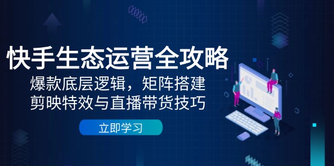 快手生態(tài)運營全攻略：爆款底層邏輯，矩陣搭建，剪映特效與直播帶貨技巧 - 嚴選資源大全