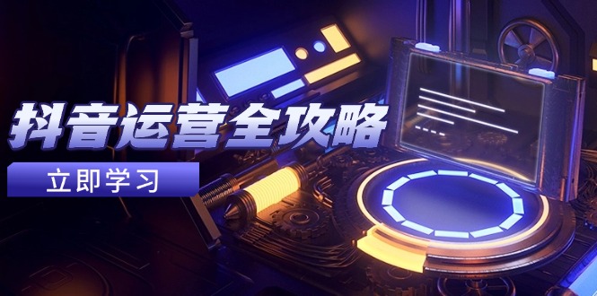 抖音運營全攻略,賬號包裝養號技巧,情感增粉視頻搬運,實現快速變現 - 嚴選資源大全