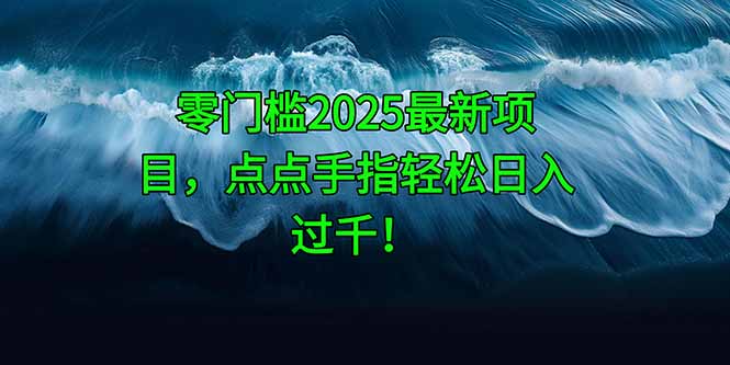 零門檻2025最新項目,點點手指輕松日入過千! - 嚴選資源大全