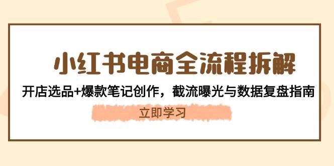 (14770期)小紅書電商全流程拆解:開店選品+爆款筆記創作,截流曝光與數據復盤指南 - 嚴選資源大全