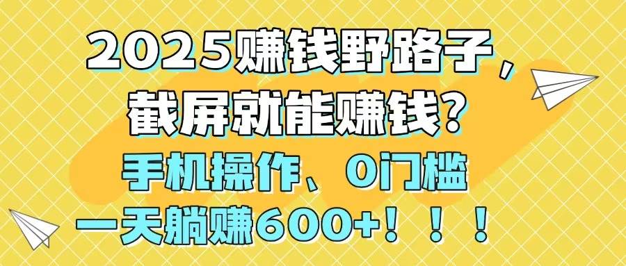 (14771期)2025賺錢野路子,截屏就能賺錢?手機操作0門檻,一天躺賺600+!!! - 嚴選資源大全
