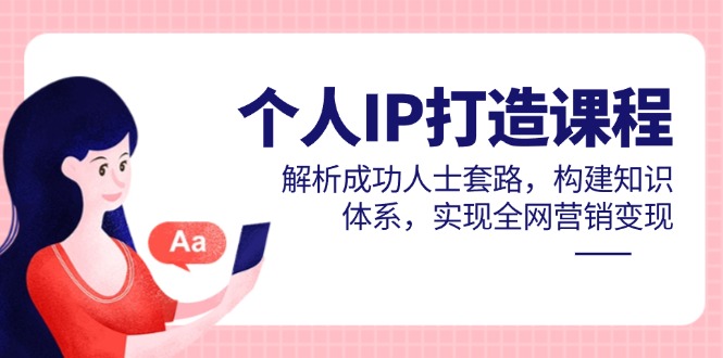 個人IP打造課程，解析成功人士套路，構建知識體系，實現全網營銷變現 - 嚴選資源大全