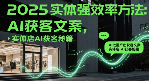2025實(shí)體強(qiáng)效率方法:AI批量產(chǎn)出獲客文案,實(shí)體店AI獲客秘籍 - 嚴(yán)選資源大全