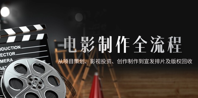 電影制作全流程，從項目策劃、影視投資、創作制作到宣發排片及版權回收 - 嚴選資源大全