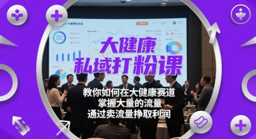 大健康私域打粉課，?教你如何在大健康賽道，掌握大量的流量，通過賣流量掙取利潤 - 嚴選資源大全