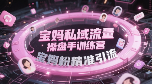 寶媽私域流量操盤手訓練營，寶媽粉精準引流 - 嚴選資源大全