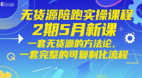 無貨源陪跑實操課程2期5月新課，一套無貨源的方法論，一套完整的可復制化流程 - 嚴選資源大全