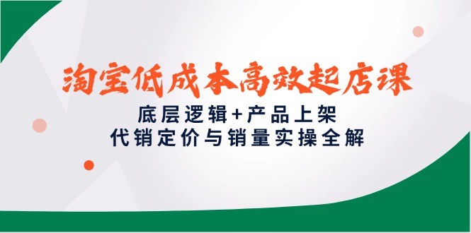 淘寶低成本高效起店課，底層邏輯+產(chǎn)品上架，代銷定價(jià)與銷量實(shí)操全解 - 嚴(yán)選資源大全