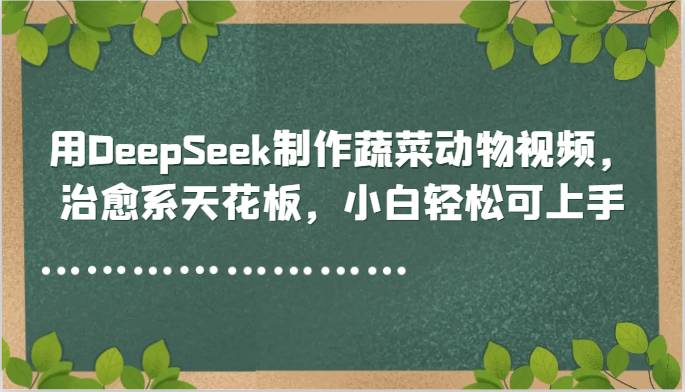 用DeepSeek制作蔬菜動物視頻，治愈系天花板，小白輕松可上手 - 嚴選資源大全