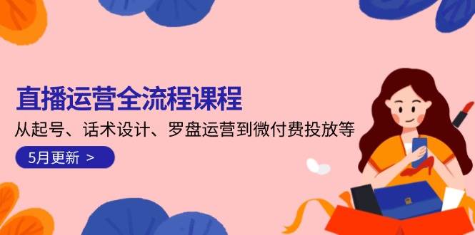 直播運營全流程課程-5月更新:從起號、話術設計、羅盤運營到微付費投放等 - 嚴選資源大全