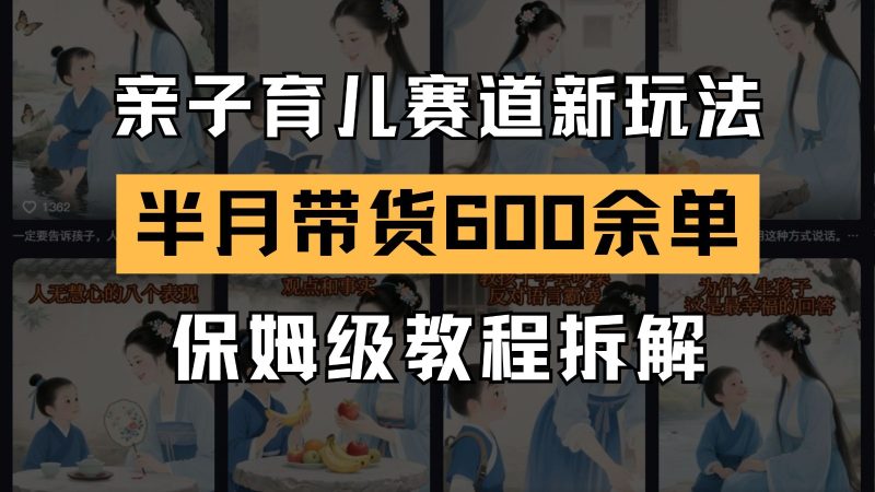 AI親子育兒賽道新玩法 新號半個月帶貨600多單 保姆級教程拆解 - 嚴選資源大全 - 嚴選資源大全