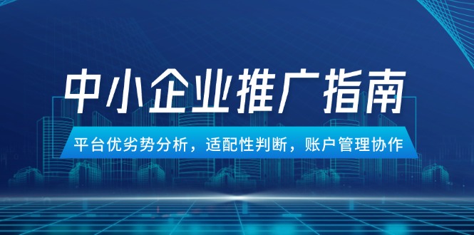 中小企業競價推廣指南,平臺優劣勢分析,適配性判斷,賬戶管理協作 - 嚴選資源大全