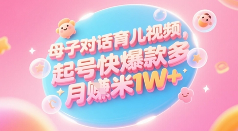 AI生成母子對(duì)話育兒類視頻，起號(hào)快爆款多，小白寶媽輕松學(xué)，多渠道變現(xiàn)，月入1W+ - 嚴(yán)選資源大全