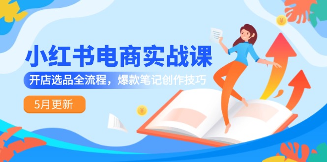小紅書電商實(shí)戰(zhàn)課-5月更新，開店選品全流程，爆款筆記創(chuàng)作技巧 - 嚴(yán)選資源大全