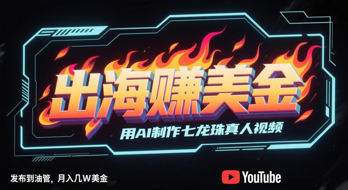 出海掙美金，用AI制作七龍珠真人視頻，發布到油管，條條爆火，月入幾W美刀 - 嚴選資源大全