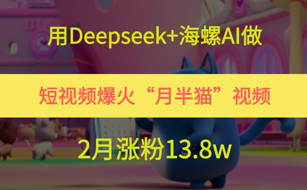 用Deepseek+海螺AI做短視頻爆火“月半貓”視頻,2月漲粉13.8w - 嚴選資源大全