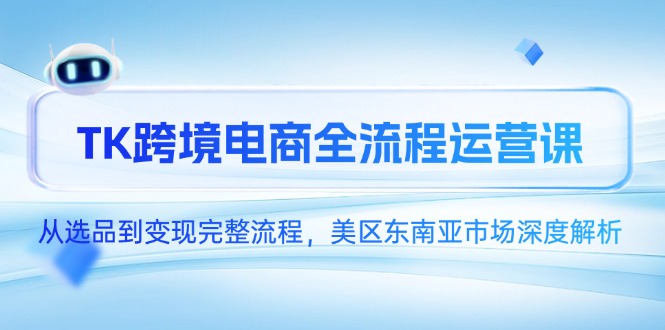 TK跨境電商全流程運(yùn)營(yíng)課，從選品到變現(xiàn)完整流程，美區(qū)東南亞市場(chǎng)深度解析 - 嚴(yán)選資源大全