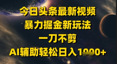 今日頭條最新美女視頻暴力掘金新玩法，一刀不剪，AI輔助輕松日入1k+ - 嚴選資源大全