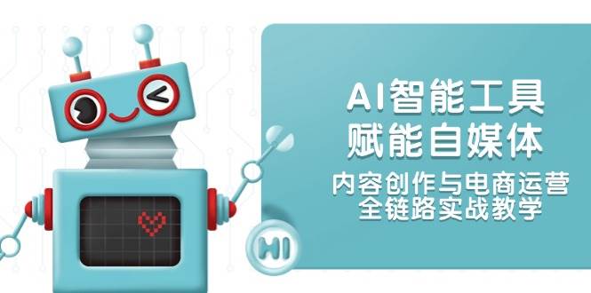 AI智能工具賦能自媒體,內容創作與電商運營,全鏈路實戰教學 - 嚴選資源大全