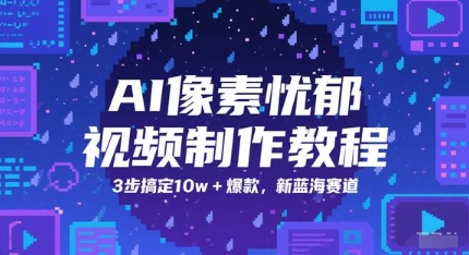AI像素憂郁視頻制作教程,3步搞定10w+爆款,新藍(lán)海賽道 - 嚴(yán)選資源大全