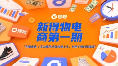 新得物電商第一期，完整攻略+實戰案例，普通人也能快速上手，利用下班時間搞錢 - 嚴選資源大全