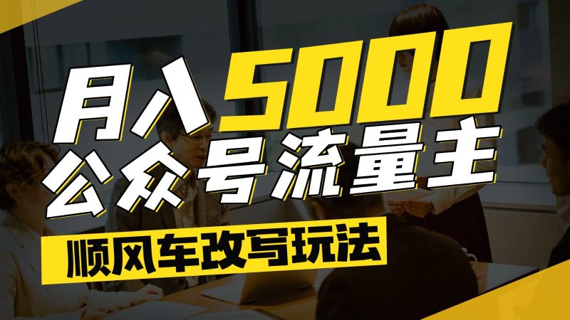 公眾號(hào)流量主爆款文章順風(fēng)車改寫(xiě)玩法，適合全領(lǐng)域賽道，每月5000+ - 嚴(yán)選資源大全 - 嚴(yán)選資源大全