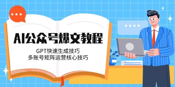 AI公眾號爆文教程,GPT快速生成技巧,多賬號矩陣運營核心技巧 - 嚴選資源大全