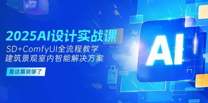 2025AI設計實戰課,SD+ComfyUI全流程教學,建筑景觀室內智能解決方案 - 嚴選資源大全
