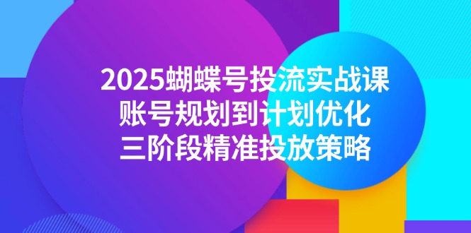 2025蝴蝶號投流實戰(zhàn)課,賬號規(guī)劃到計劃優(yōu)化,三階段精準(zhǔn)投放策略 - 嚴(yán)選資源大全