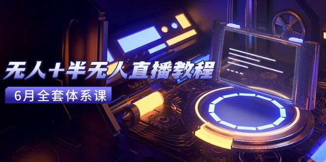 無人+半無人直播教程:AI工具+場景搭建,0到1掌握核心技術(6月更新 - 嚴選資源大全