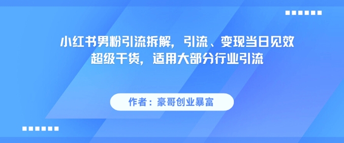 小紅書男粉引流拆解，引流、變現當日見效超級干貨，適用大部分行業引流 - 嚴選資源大全