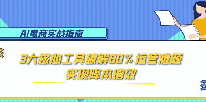 AI電商實戰指南：3大核心工具破解80%運營難題，實現降本增效 - 嚴選資源大全