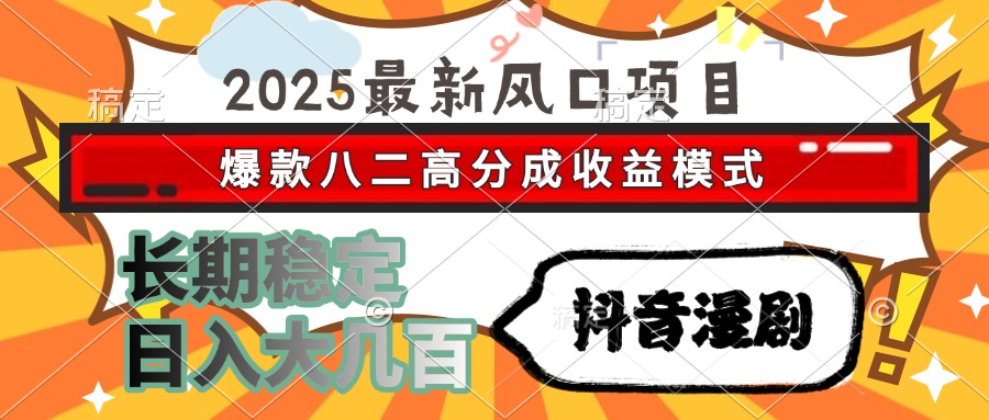 2025最新風口項目 抖音漫劇 爆款八二高分成收益模式 長期穩定日入大幾百 - 嚴選資源大全