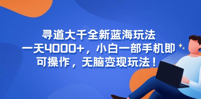 尋道大千全新藍海玩法，一天4000+，小白一部手機即可操作，無腦變現玩法！ - 嚴選資源大全