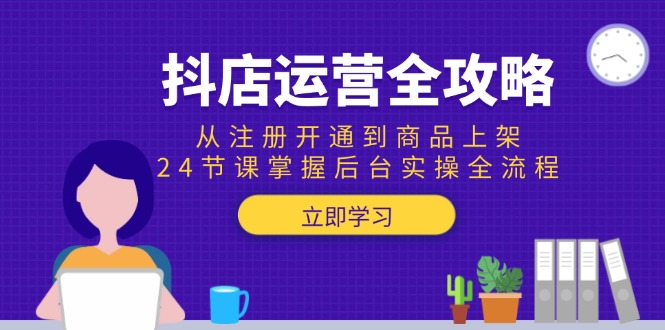 抖店運營全攻略：從注冊開通到商品上架，24節課掌握后臺實操全流程 - 嚴選資源大全