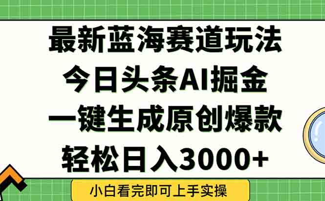今日頭條2025年最新藍(lán)海玩法，一鍵生成爆款，輕松實(shí)現(xiàn)矩陣日入3000+ - 嚴(yán)選資源大全